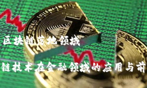 金融是区块链落地领域

: 区块链技术在金融领域的应用与前景分析