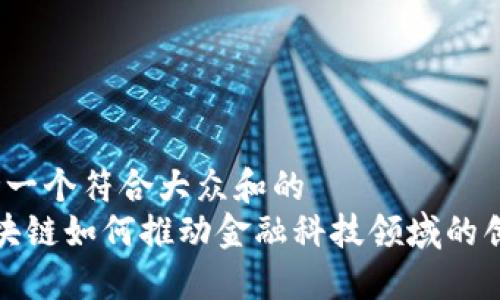 思考一个符合大众和的  
 区块链如何推动金融科技领域的创新？