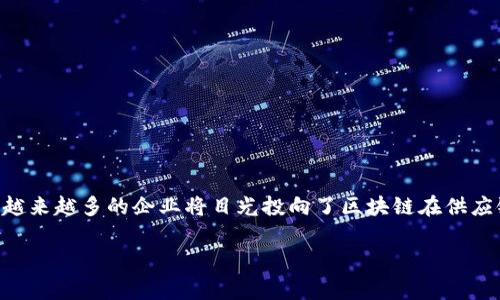 区块链供应链金融领先企业是一个在科技迅速发展的今天，备受关注的话题。随着区块链技术的成熟和金融科技的不断创新，越来越多的企业将目光投向了区块链在供应链金融领域的应用。本文将深入探讨这一主题，帮助大家更好地理解区块链在供应链金融中的作用，以及一些领先企业的实践。

区块链如何变革供应链金融，领先企业解析