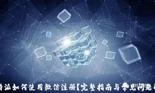 
比特派如何使用微信注册？完整指南与常见问题解答