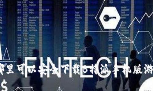 : 哪里可以安全下载B特派手机版游戏？