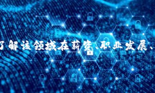 区块链金融风险研究院待遇的相关信息包括一个人想要了解该领域在薪资、职业发展、工作环境等方面的实际情况。以下是符合大众和和关键词：

区块链金融风险研究院的薪资待遇及发展前景