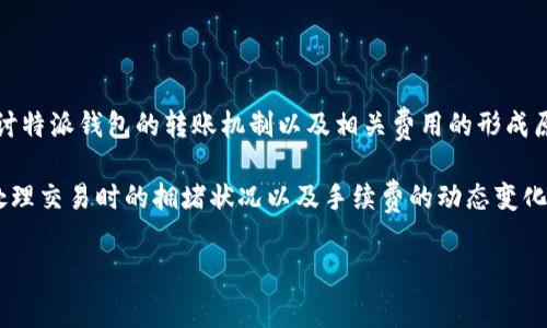 特派钱包是当前许多用户选择的数字钱包之一，而在使用数字钱包进行转账时，用户常常遇到各种问题，其中之一便是转账时出现的“旷工费”提示。在本文中，我们将深入探讨特派钱包的转账机制以及相关费用的形成原因，并解决用户在这一过程中可能产生的疑问。

特派钱包以其方便快捷的转账功能吸引了大量用户，不过在转账过程中，尤其是在高峰时期，用户可能会遇到转账显示“旷工费”的情况。这一现象其实反映了区块链网络在处理交易时的拥堵状况以及手续费的动态变化。通常来说，如果网络繁忙或交易数量激增，矿工需要优先处理支付手续费较高的交易，这样会导致一些低手续费的交易被延迟，进而形成我们今天所要讨论的“旷工费”现象。

特派钱包转账为何显示旷工费？揭秘转账费用的秘密