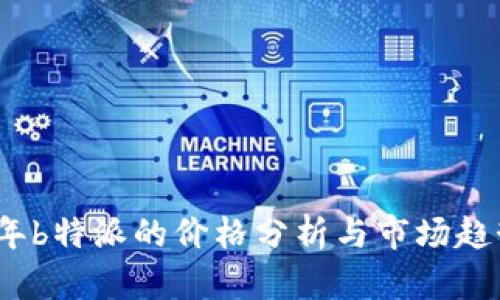 2023年b特派的价格分析与市场趋势解读