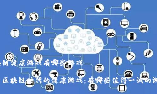区块链健康游戏有哪些游戏

探索区块链时代的健康游戏：有哪些值得一试的游戏？