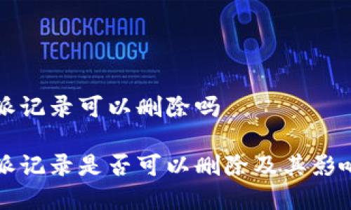 比特派记录可以删除吗

比特派记录是否可以删除及其影响分析