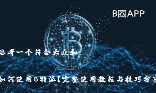 思考一个符合大众和:
:
如何使用B特派?完整使用教程与技巧分享