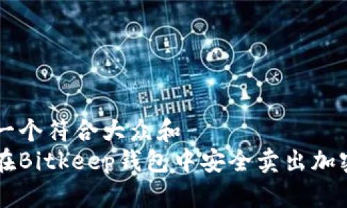 思考一个符合大众和
如何在Bitkeep钱包中安全卖出加密货币