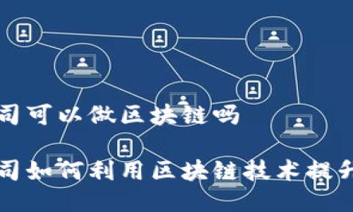 游戏公司可以做区块链吗

游戏公司如何利用区块链技术提升竞争力