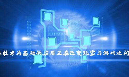 穿越火线游戏区块链是一个越来越受到关注的话题，特别是在游戏产业逐渐向数字资产转型的背景下。以区块链技术为基础的应用正在改变玩家与游戏之间的互动方式，为玩家提供了新的社交和经济体验。本文将对这一主题进行深入分析，并解答与之相关的常见问题。

穿越火线游戏与区块链技术的结合：未来的游戏体验