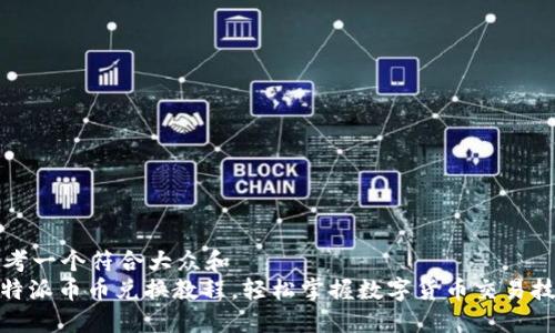 思考一个符合大众和  
: 特派币币兑换教程，轻松掌握数字货币交易技巧