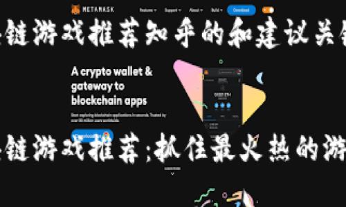 热门区块链游戏推荐知乎的和建议关键词如下：


热门区块链游戏推荐：抓住最火热的游戏趋势