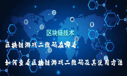 区块链游戏二维码在哪看

如何查看区块链游戏二维码及其使用方法