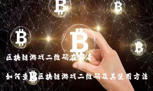 区块链游戏二维码在哪看

如何查看区块链游戏二维码及其使用方法