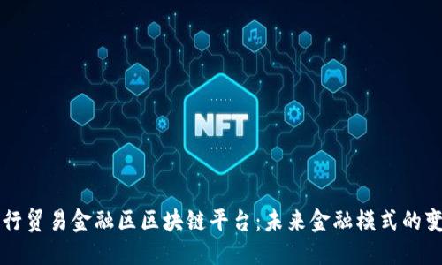 央行贸易金融区区块链平台：未来金融模式的变革