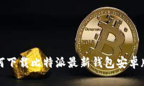 如何下载比特派最新钱包安卓版本