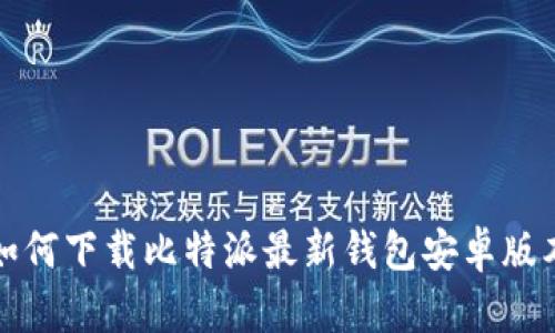 如何下载比特派最新钱包安卓版本