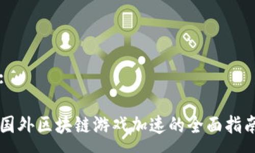 :

国外区块链游戏加速的全面指南