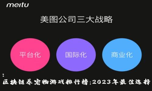 :
区块链养宠物游戏排行榜：2023年最佳选择
