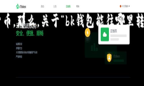 bk钱包是一个数字货币钱包，可以用于存储、管理和转账各种数字货币。那么，关于“bk钱包能往哪里转币”的问题，下面将详细探讨这个主题，并提供相关的关键词和内容。

bk钱包转币指南：你需要知道的一切