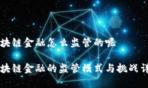 区块链金融怎么监管的呢

区块链金融的监管模式与挑战详解