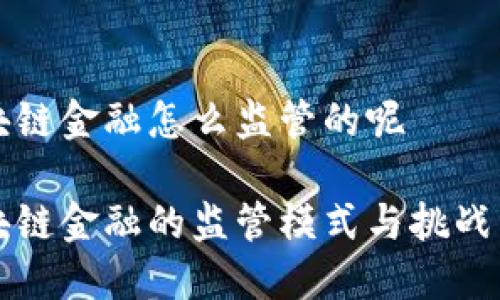 区块链金融怎么监管的呢

区块链金融的监管模式与挑战详解