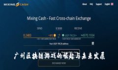 广州区块链游戏的崛起与未来发展