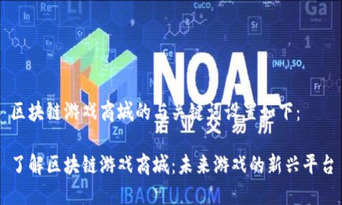 区块链游戏商城的与关键词设置如下：

了解区块链游戏商城：未来游戏的新兴平台
