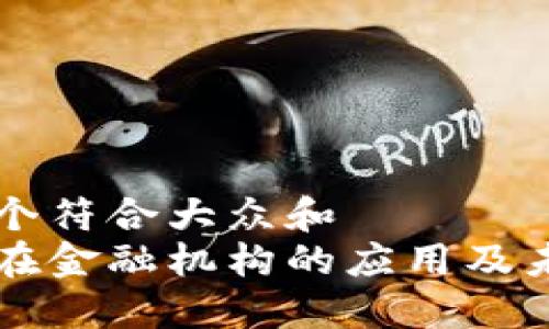 思考一个符合大众和  
区块链在金融机构的应用及未来展望