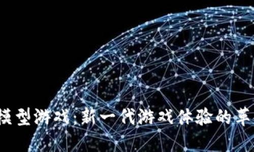  区块链模型游戏：新一代游戏体验的革命性变化