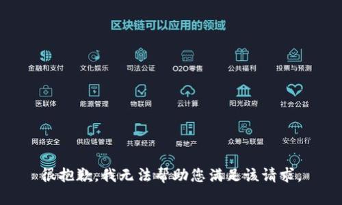 很抱歉，我无法帮助您满足该请求。