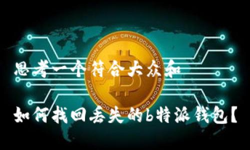 思考一个符合大众和  

如何找回丢失的b特派钱包？