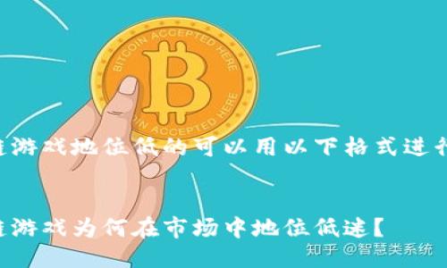 区块链游戏地位低的可以用以下格式进行描述：


区块链游戏为何在市场中地位低迷？