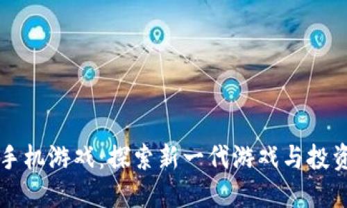 区块链加密手机游戏：探索新一代游戏与投资结合的未来