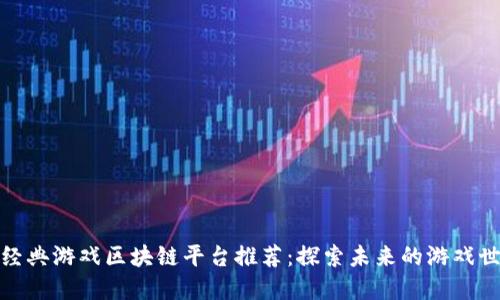 : 经典游戏区块链平台推荐：探索未来的游戏世界
