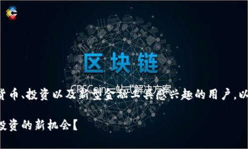 特派币便宜这一主题，可以吸引很多对数字货币、投资以及新型金融工具感兴趣的用户。以下是符合搜索习惯和的、关键词和详细内容。

特派币价格分析：为何它被认为是数字货币投资的新机会？