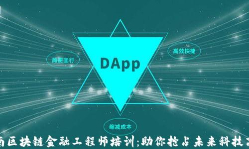 
河南区块链金融工程师培训：助你抢占未来科技高地