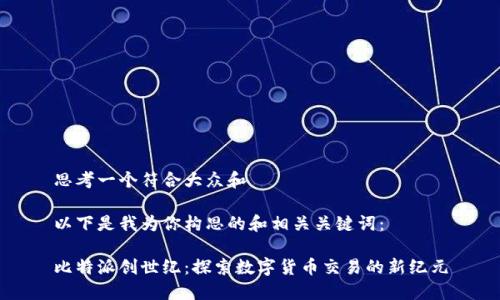 思考一个符合大众和 

以下是我为你构思的和相关关键词：

比特派创世纪：探索数字货币交易的新纪元