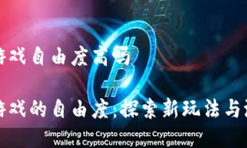 区块链游戏自由度高吗

区块链游戏的自由度：探索新玩法与潜在优势