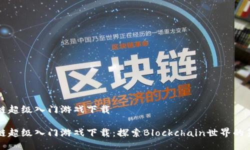 区块链超级入门游戏下载

区块链超级入门游戏下载：探索Blockchain世界的第一步
