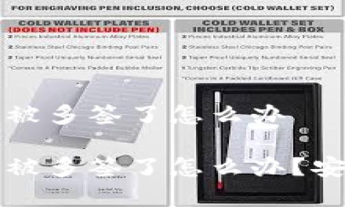 比特派钱包被多签了怎么办

比特派钱包被多签了怎么办？安全恢复指南