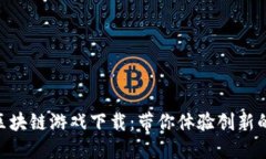 : 情人节区块链游戏下载：带你体验创新的游戏乐