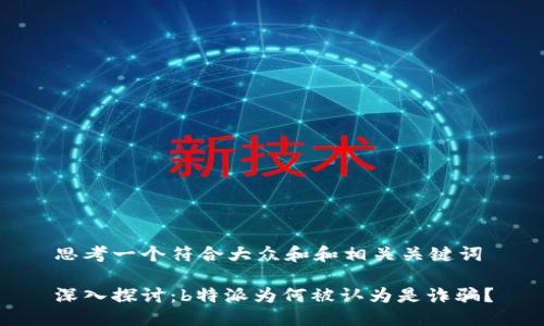 思考一个符合大众和和相关关键词

深入探讨：b特派为何被认为是诈骗？
