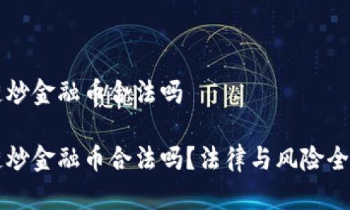 区块链炒金融币合法吗

区块链炒金融币合法吗？法律与风险全面解析