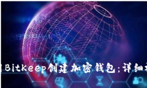 如何使用BitKeep创建加密钱包：详细视频教程