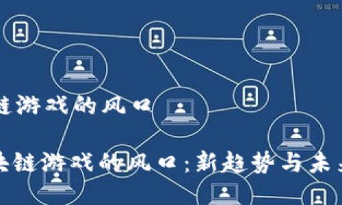 区块链游戏的风口

: 区块链游戏的风口：新趋势与未来展望