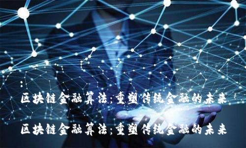 :
区块链金融算法：重塑传统金融的未来

区块链金融算法：重塑传统金融的未来