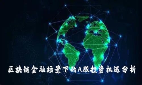 区块链金融场景下的A股投资机遇分析