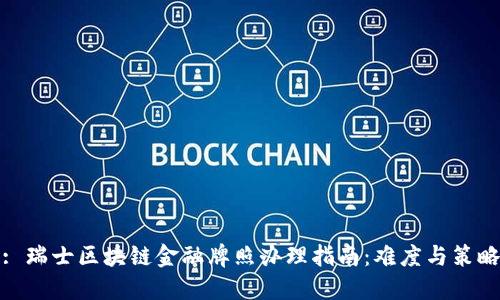 : 瑞士区块链金融牌照办理指南：难度与策略