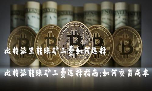 比特派里转账矿工费如何选择

比特派转账矿工费选择指南：如何交易成本